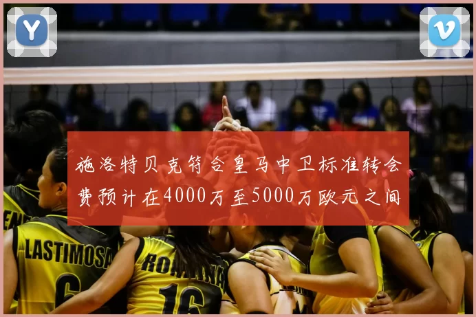 施洛特贝克符合皇马中卫标准转会费预计在4000万至5000万欧元之间
