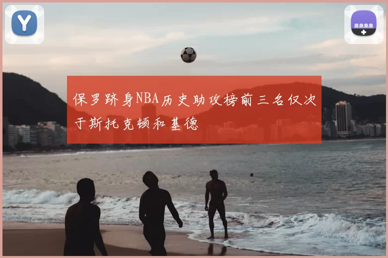 保罗跻身NBA历史助攻榜前三名仅次于斯托克顿和基德