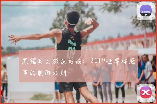 荣耀时刻深度访谈:2019世界杯冠军的制胜法则