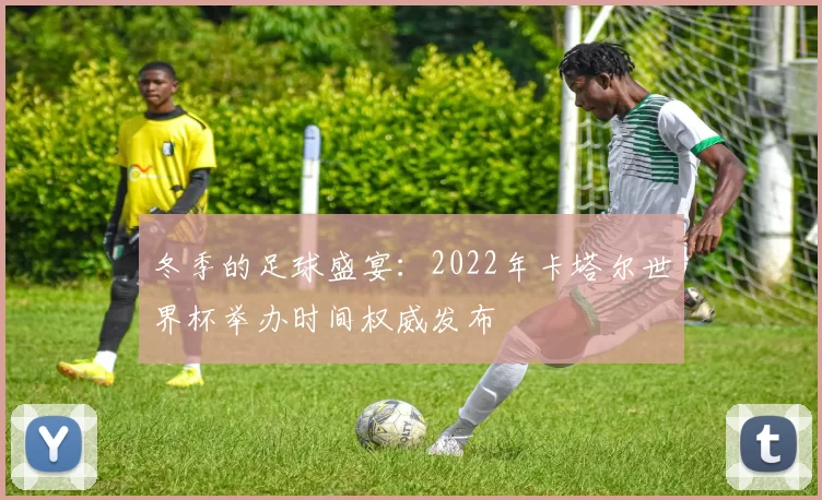 冬季的足球盛宴:2022年卡塔尔世界杯举办时间权威发布