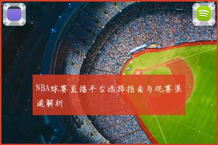 NBA球赛直播平台选择指南与观赛渠道解析