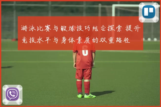 游泳比赛与锻炼技巧结合探索 提升竞技水平与身体素质的双重路径