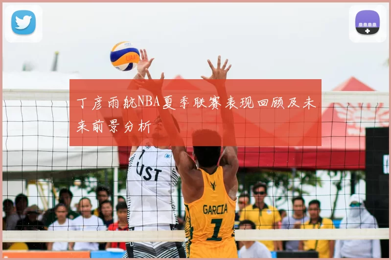 丁彦雨航NBA夏季联赛表现回顾及未来前景分析