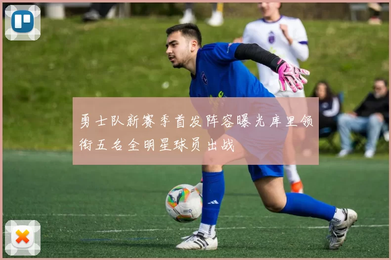 勇士队新赛季首发阵容曝光库里领衔五名全明星球员出战