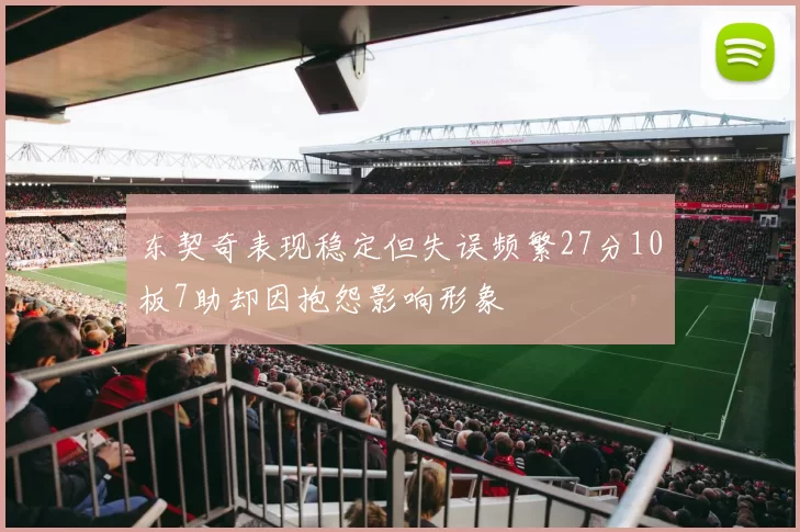 东契奇表现稳定但失误频繁27分10板7助却因抱怨影响形象