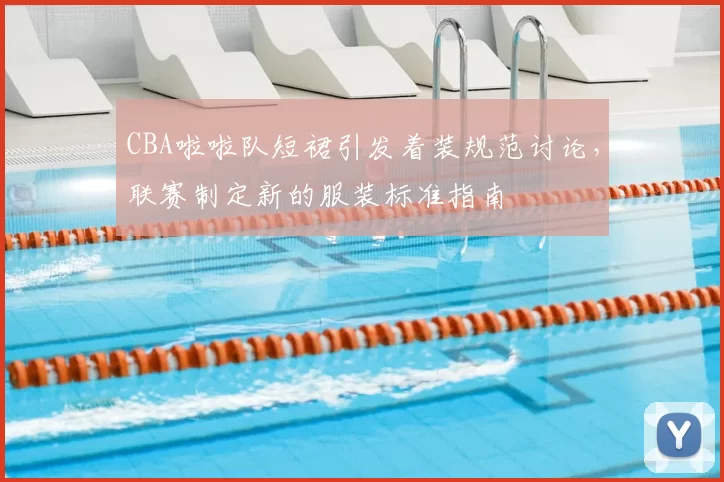 CBA啦啦队短裙引发着装规范讨论，联赛制定新的服装标准指南