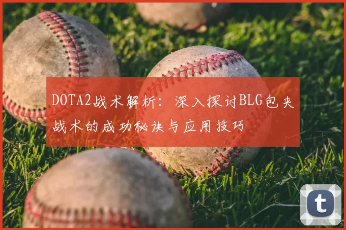 DOTA2战术解析：深入探讨BLG包夹战术的成功秘诀与应用技巧