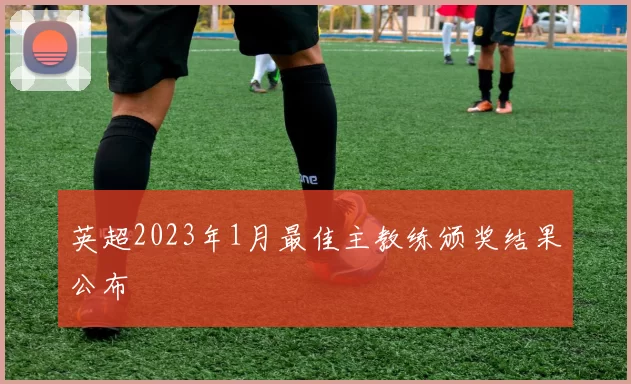 英超2023年1月最佳主教练颁奖结果公布