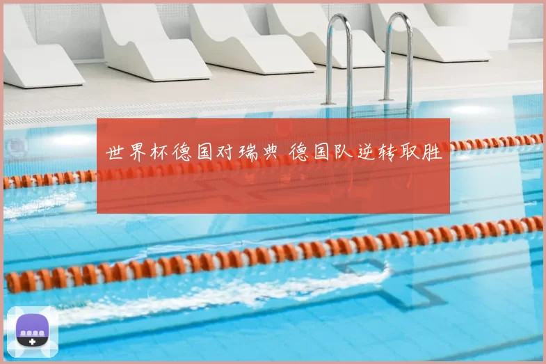世界杯德国对瑞典 德国队逆转取胜
