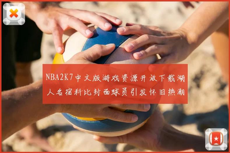 NBA2K7中文版游戏资源开放下载湖人名宿科比封面球员引发怀旧热潮