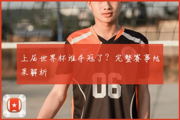 上届世界杯谁夺冠了？完整赛事结果解析