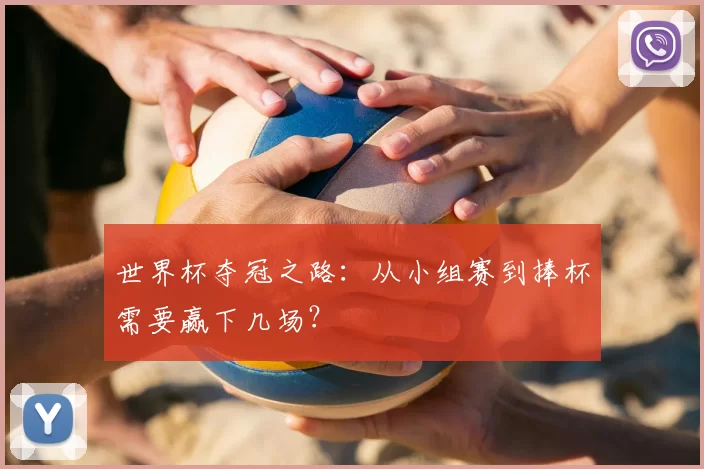 世界杯夺冠之路：从小组赛到捧杯需要赢下几场？