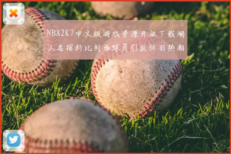 NBA2K7中文版游戏资源开放下载湖人名宿科比封面球员引发怀旧热潮
