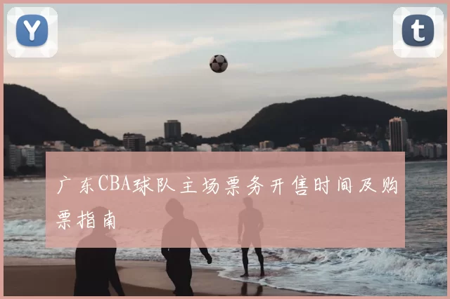 广东CBA球队主场票务开售时间及购票指南