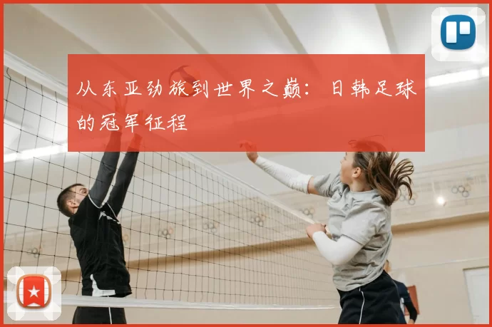从东亚劲旅到世界之巅:日韩足球的冠军征程