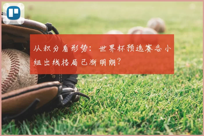 从积分看形势:世界杯预选赛各小组出线格局已渐明朗?