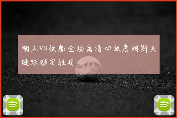 湖人vs快船全场高清回放詹姆斯关键球锁定胜局