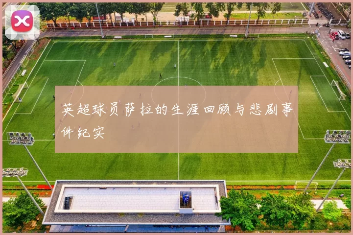 英超球员萨拉的生涯回顾与悲剧事件纪实