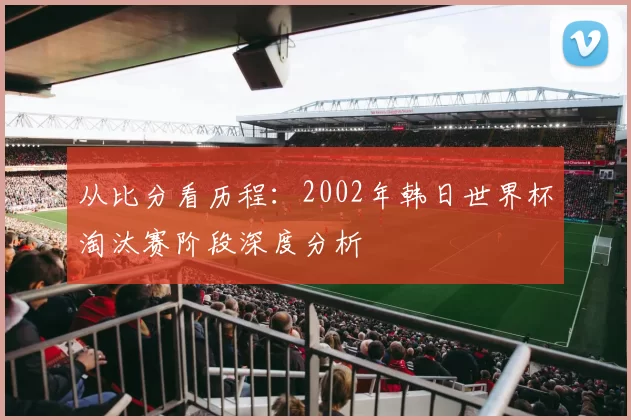 从比分看历程:2002年韩日世界杯淘汰赛阶段深度分析