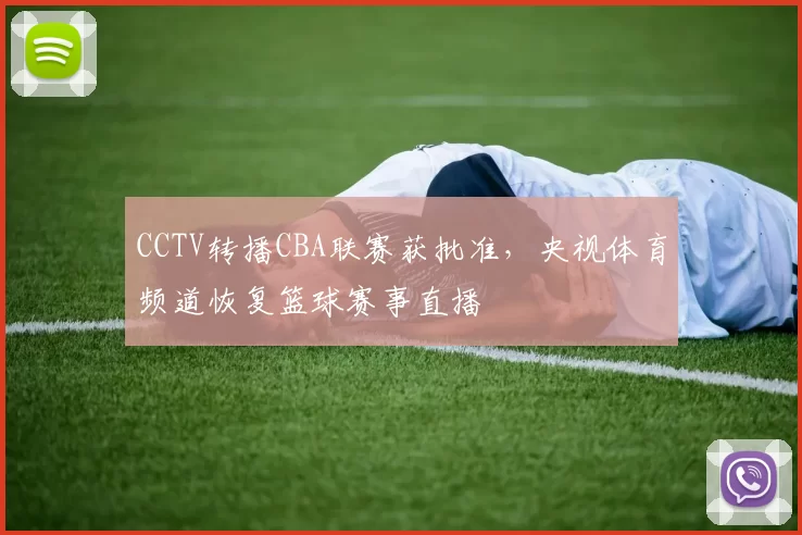 CCTV转播CBA联赛获批准，央视体育频道恢复篮球赛事直播