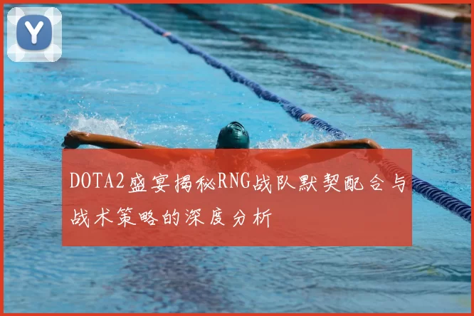 DOTA2盛宴揭秘RNG战队默契配合与战术策略的深度分析