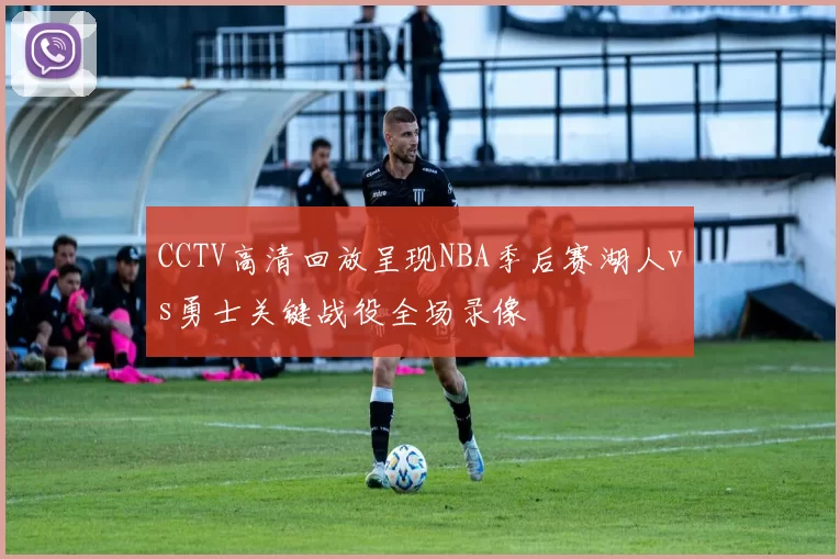 CCTV高清回放呈现NBA季后赛湖人vs勇士关键战役全场录像