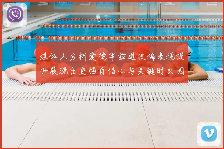 媒体人分析爱德华兹进攻端表现提升展现出更强自信心与关键时刻阅读能力