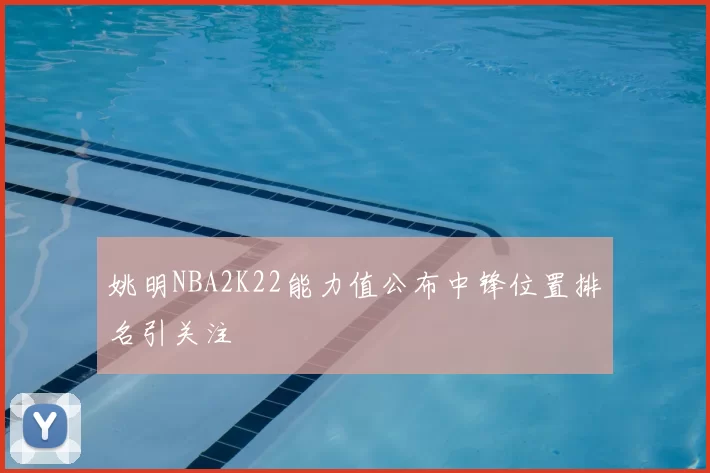 姚明NBA2K22能力值公布中锋位置排名引关注