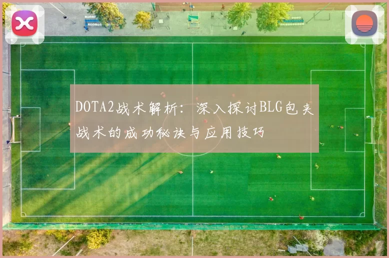 DOTA2战术解析：深入探讨BLG包夹战术的成功秘诀与应用技巧