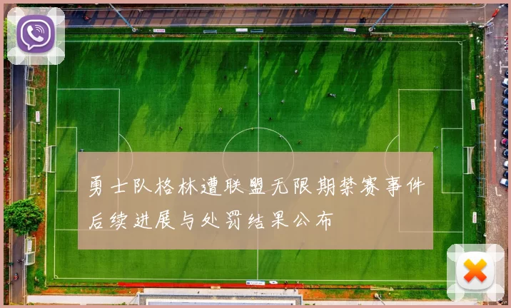 勇士队格林遭联盟无限期禁赛事件后续进展与处罚结果公布