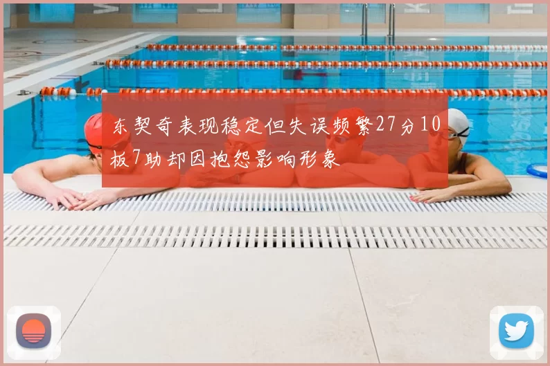 东契奇表现稳定但失误频繁27分10板7助却因抱怨影响形象