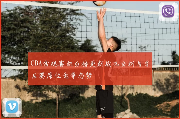 CBA常规赛积分榜更新战况分析与季后赛席位竞争态势