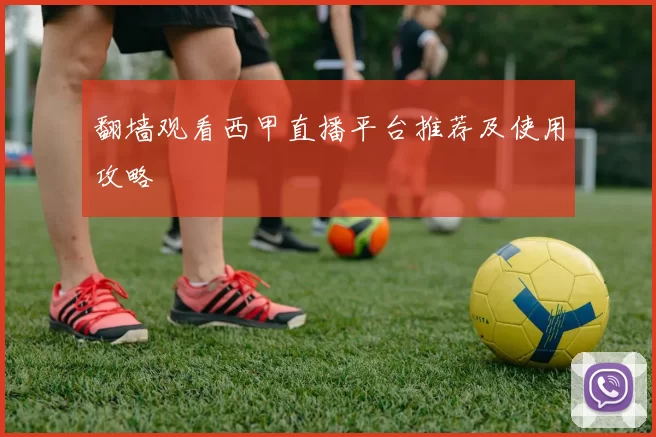 翻墙观看西甲直播平台推荐及使用攻略