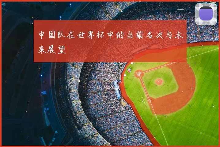 中国队在世界杯中的当前名次与未来展望