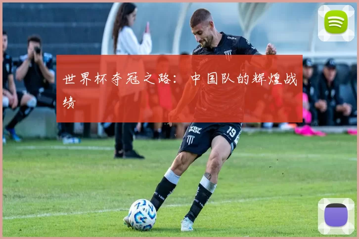 世界杯夺冠之路：中国队的辉煌战绩