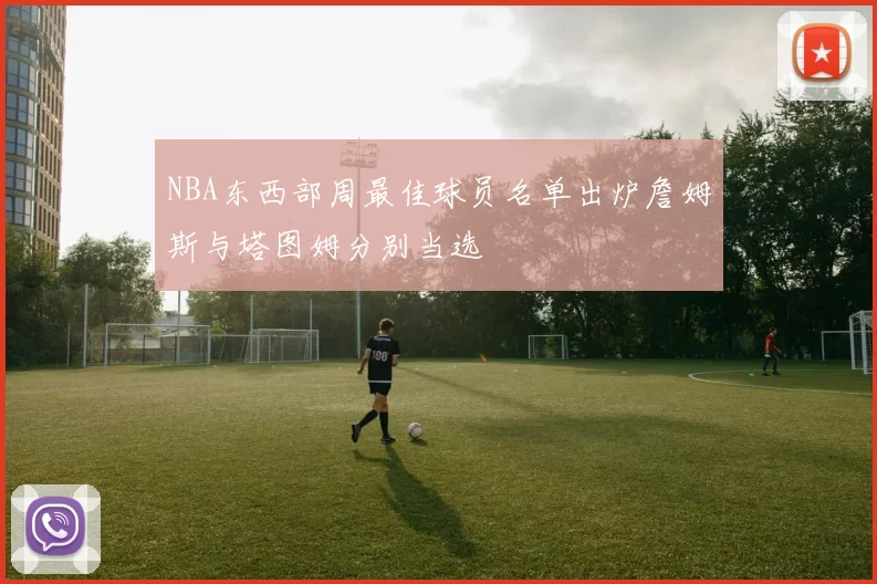 NBA东西部周最佳球员名单出炉詹姆斯与塔图姆分别当选