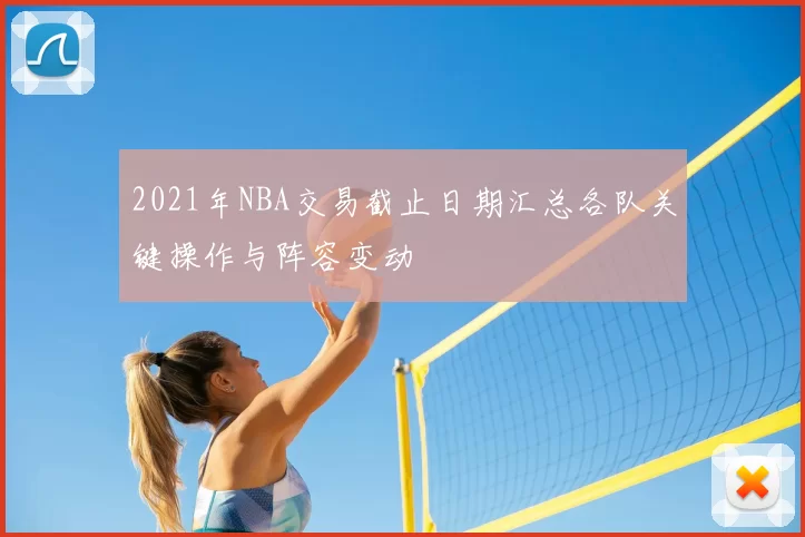 2021年NBA交易截止日期汇总各队关键操作与阵容变动