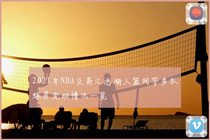 2021年NBA交易汇总湖人篮网等多队球员变动情况一览