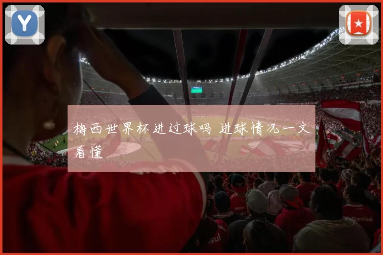 梅西世界杯进过球吗 进球情况一文看懂