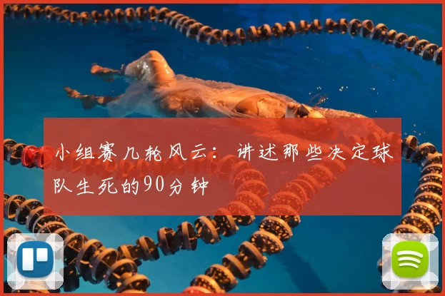 小组赛几轮风云:讲述那些决定球队生死的90分钟