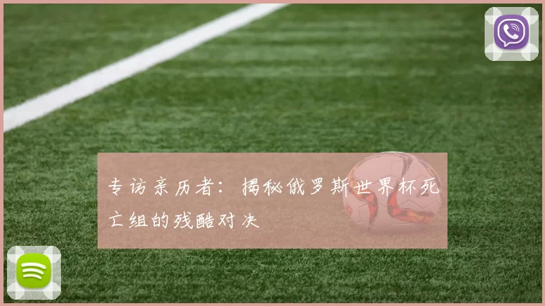 专访亲历者：揭秘俄罗斯世界杯死亡组的残酷对决