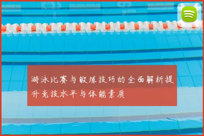 游泳比赛与锻炼技巧的全面解析提升竞技水平与体能素质