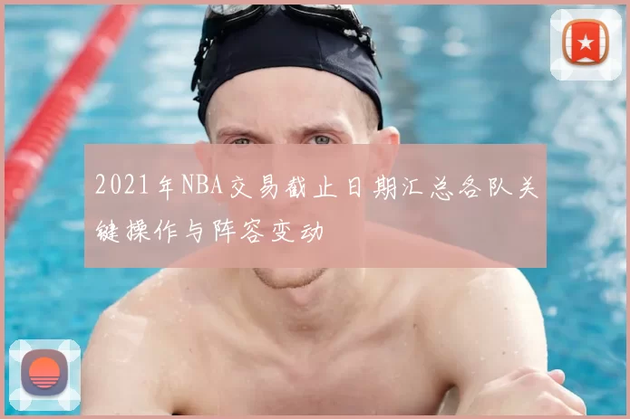 2021年NBA交易截止日期汇总各队关键操作与阵容变动