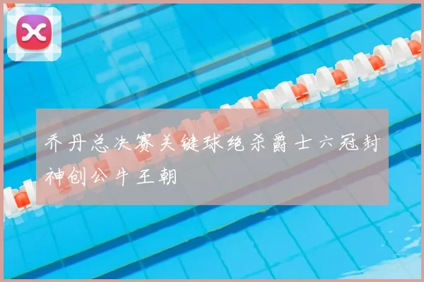 乔丹总决赛关键球绝杀爵士六冠封神创公牛王朝
