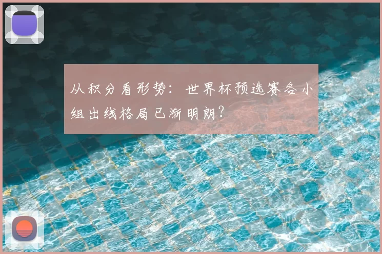 从积分看形势：世界杯预选赛各小组出线格局已渐明朗？