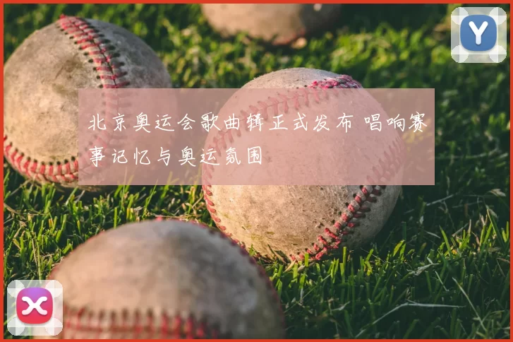 北京奥运会歌曲辑正式发布 唱响赛事记忆与奥运氛围
