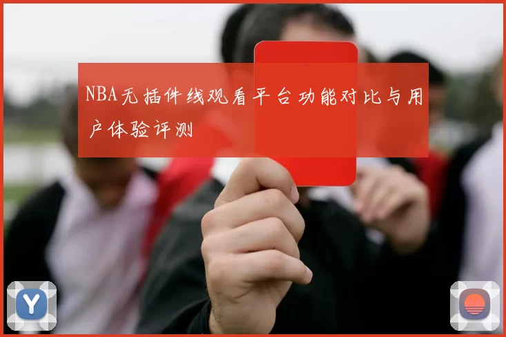 NBA无插件线观看平台功能对比与用户体验评测