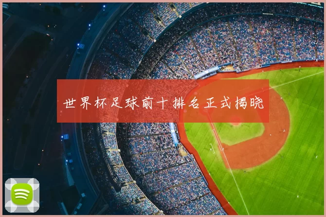 世界杯足球前十排名正式揭晓
