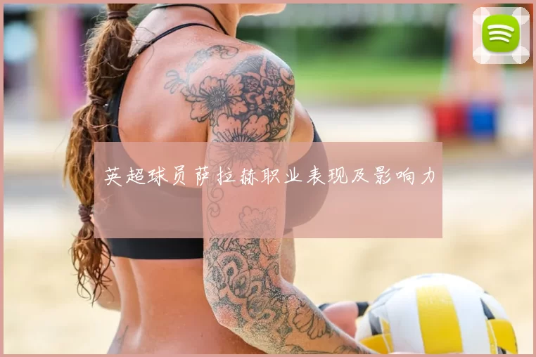 英超球员萨拉赫职业表现及影响力