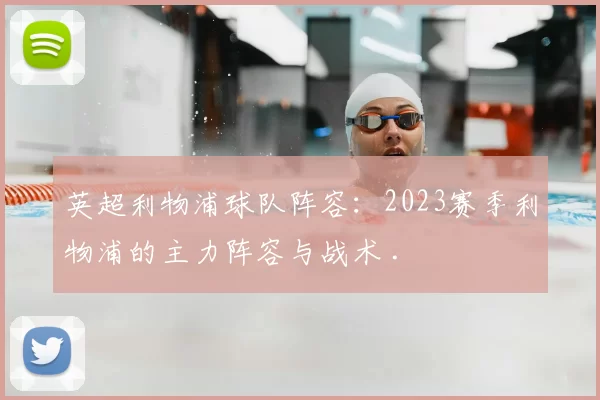 英超利物浦球队阵容：2023赛季利物浦的主力阵容与战术 .